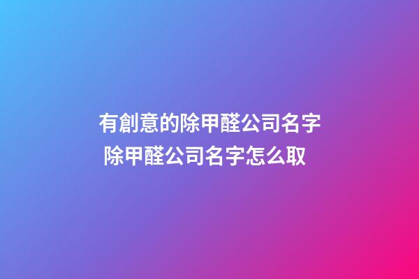 有創意的除甲醛公司名字 除甲醛公司名字怎么取-第1張-公司起名-玄機派
